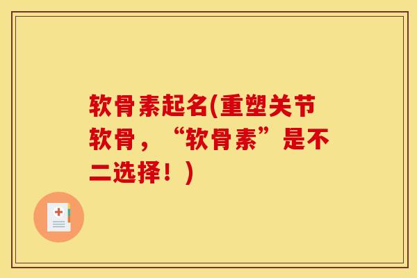 软骨素起名(重塑关节软骨,“软骨素”是不二选择!) 软骨素起名(重塑关节软骨,“软骨素”是不二选择!)