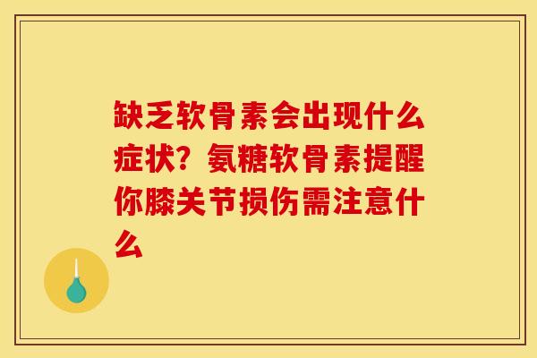 缺乏软骨素会出现什么症状？氨糖软骨素提醒你膝关节损伤需注意什么