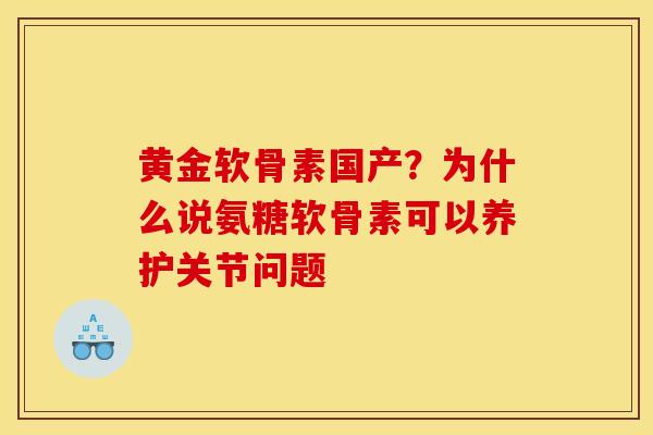 黄金软骨素国产?为什么说氨糖软骨素可以养护关节问题 黄金软骨素国产?为什么说氨糖软骨素可以养护关节问题