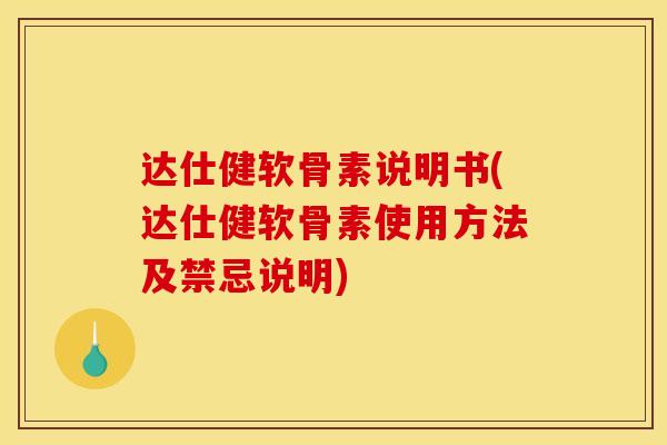 达仕健软骨素说明书(达仕健软骨素使用方法及禁忌说明) 达仕健软骨素说明书(达仕健软骨素使用方法及禁忌说明)