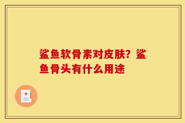 鲨鱼软骨素对？鲨鱼骨头有什么用途