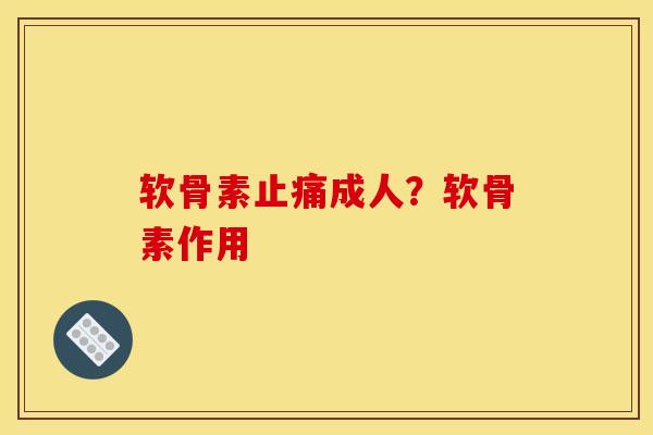 软骨素成人？软骨素作用