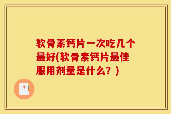 软骨素钙片一次吃几个好(软骨素钙片佳服用剂量是什么?) 软骨素钙片一次吃几个好(软骨素钙片佳服用剂量是什么?)