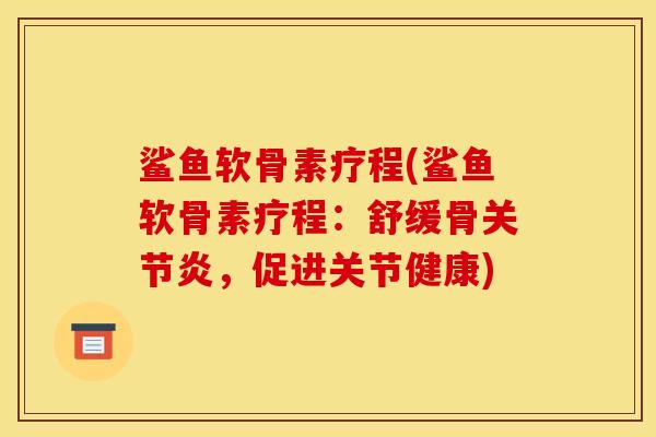鲨鱼软骨素疗程(鲨鱼软骨素疗程：舒缓骨，促进关节健康)