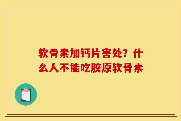 软骨素加钙片害处?什么人不能吃胶原软骨素 软骨素加钙片害处?什么人不能吃胶原软骨素
