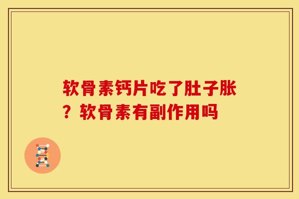软骨素钙片吃了肚子胀?软骨素有副作用吗 软骨素钙片吃了肚子胀?软骨素有副作用吗