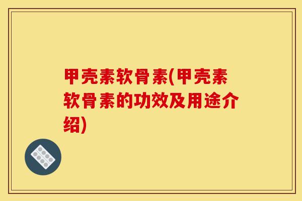 甲壳素软骨素(甲壳素软骨素的功效及用途介绍) 甲壳素软骨素(甲壳素软骨素的功效及用途介绍)