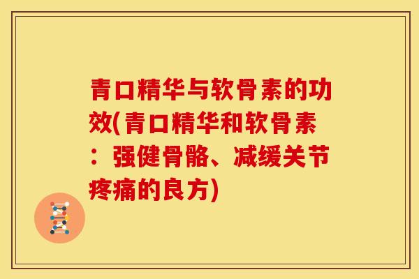 青口精华与软骨素的功效(青口精华和软骨素:强健骨骼、减缓关节的良方) 青口精华与软骨素的功效(青口精华和软骨素:强健骨骼、减缓关节的良方)
