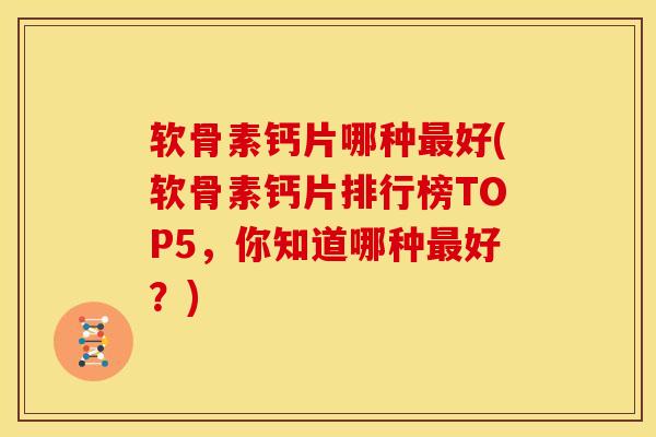 软骨素钙片哪种好(软骨素钙片排行榜TOP5,你知道哪种好?) 软骨素钙片哪种好(软骨素钙片排行榜TOP5,你知道哪种好?)