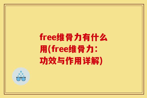 free维骨力有什么用(free维骨力:功效与作用详解) free维骨力有什么用(free维骨力:功效与作用详解)