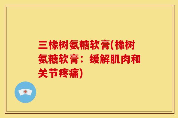 三橡树氨糖软膏(橡树氨糖软膏:缓解肌肉和关节) 三橡树氨糖软膏(橡树氨糖软膏:缓解肌肉和关节)