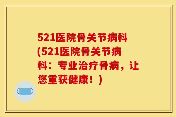 521医院骨关节科(521医院骨关节科:专业骨,让您重获健康!) 521医院骨关节科(521医院骨关节科:专业骨,让您重获健康!)