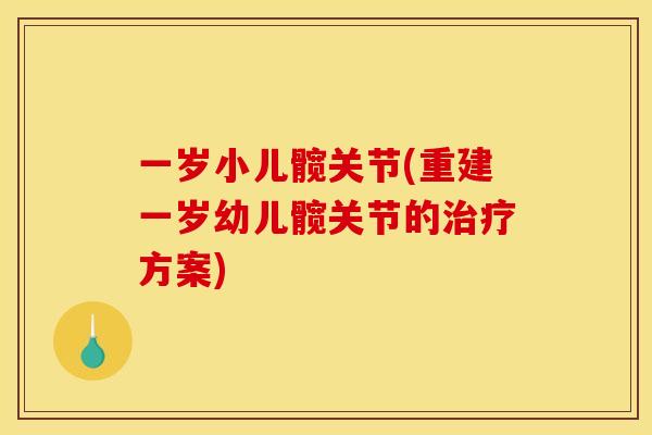 一岁小儿髋关节(重建一岁幼儿髋关节的方案) 一岁小儿髋关节(重建一岁幼儿髋关节的方案)