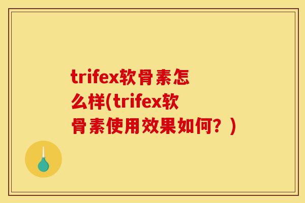 trifex软骨素怎么样(trifex软骨素使用效果如何?) trifex软骨素怎么样(trifex软骨素使用效果如何?)