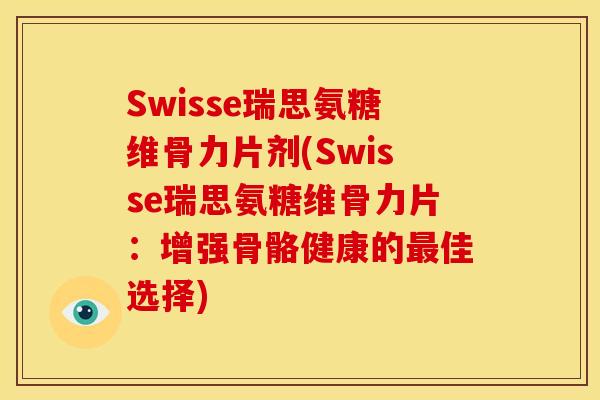 Swisse瑞思氨糖维骨力片剂(Swisse瑞思氨糖维骨力片:增强骨骼健康的佳选择) Swisse瑞思氨糖维骨力片剂(Swisse瑞思氨糖维骨力片:增强骨骼健康的佳选择)