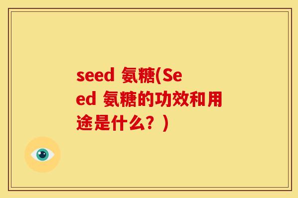 seed 氨糖(Seed 氨糖的功效和用途是什么?) seed 氨糖(Seed 氨糖的功效和用途是什么?)