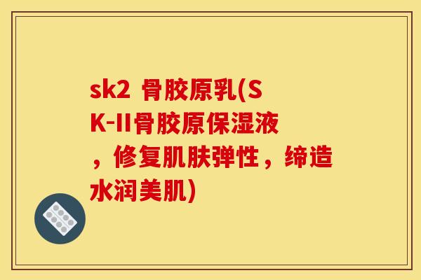 sk2 骨胶原乳(SK-II骨胶原保湿液,修复弹性,缔造水润美肌) sk2 骨胶原乳(SK-II骨胶原保湿液,修复弹性,缔造水润美肌)
