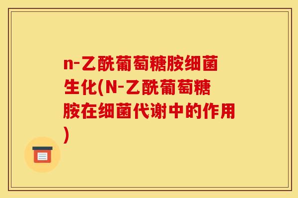 n-乙酰葡萄糖胺生化(N-乙酰葡萄糖胺在代谢中的作用) n-乙酰葡萄糖胺生化(N-乙酰葡萄糖胺在代谢中的作用)
