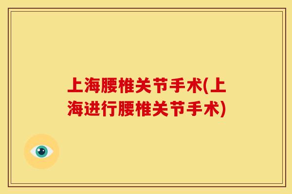 上海腰椎关节手术(上海进行腰椎关节手术)