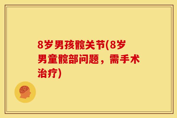8岁男孩髋关节(8岁男童髋部问题,需手术) 8岁男孩髋关节(8岁男童髋部问题,需手术)