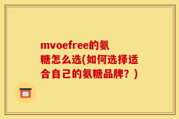 mvoefree的氨糖怎么选(如何选择适合自己的氨糖品牌?) mvoefree的氨糖怎么选(如何选择适合自己的氨糖品牌?)