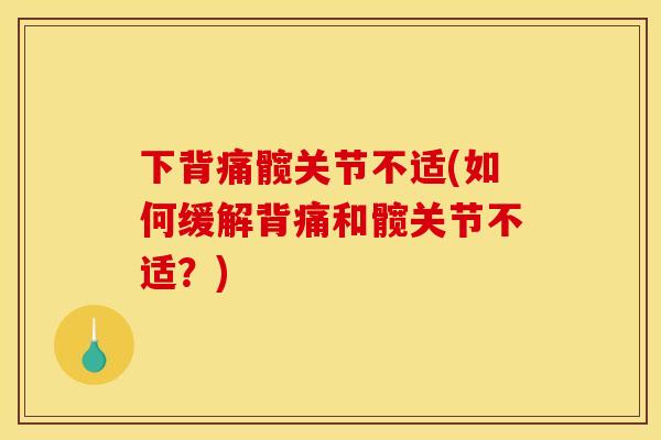 下背痛髋关节不适(如何缓解背痛和髋关节不适?) 下背痛髋关节不适(如何缓解背痛和髋关节不适?)