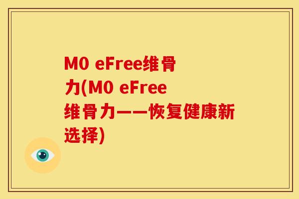 M0 eFree维骨力(M0 eFree维骨力——恢复健康新选择) M0 eFree维骨力(M0 eFree维骨力——恢复健康新选择)