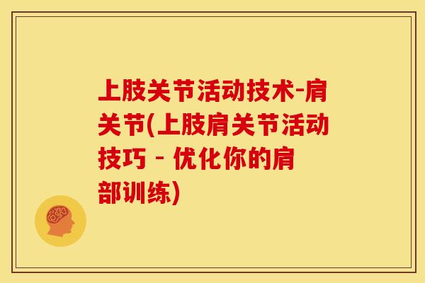 上肢关节活动技术-肩关节(上肢肩关节活动技巧 - 优化你的肩部训练) 上肢关节活动技术-肩关节(上肢肩关节活动技巧 - 优化你的肩部训练)