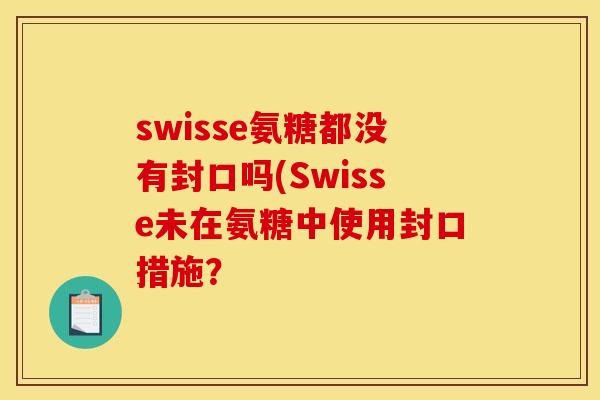 swisse氨糖都没有封口吗(Swisse未在氨糖中使用封口措施？
