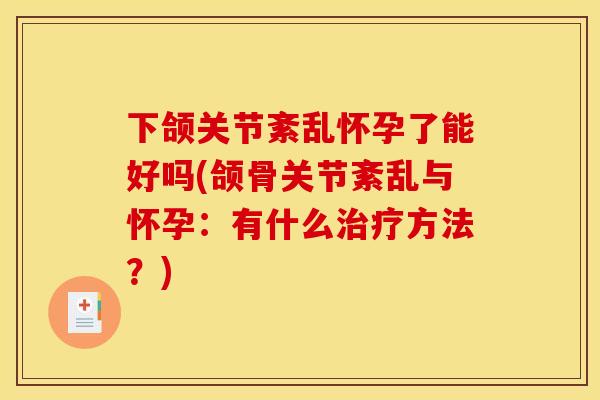 下颌关节紊乱怀孕了能好吗(颌骨关节紊乱与怀孕:有什么方法?) 下颌关节紊乱怀孕了能好吗(颌骨关节紊乱与怀孕:有什么方法?)