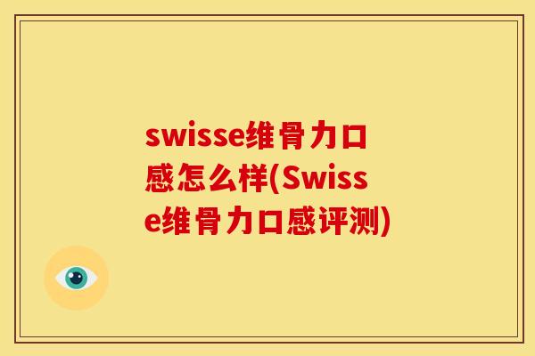 swisse维骨力口感怎么样(Swisse维骨力口感评测) swisse维骨力口感怎么样(Swisse维骨力口感评测)