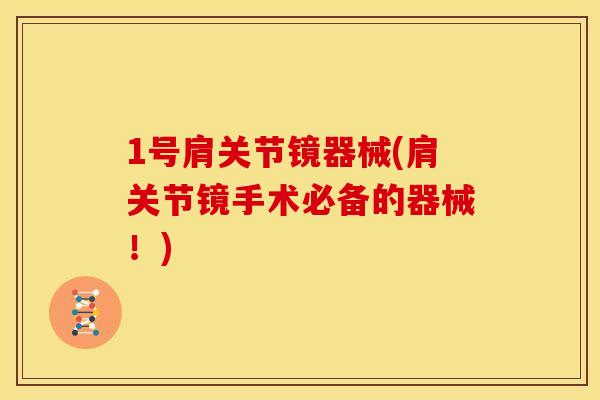1号肩关节镜器械(肩关节镜手术必备的器械!) 1号肩关节镜器械(肩关节镜手术必备的器械!)