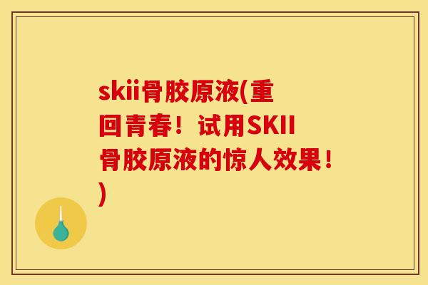 skii骨胶原液(重回青春！试用SKII骨胶原液的惊人效果！)