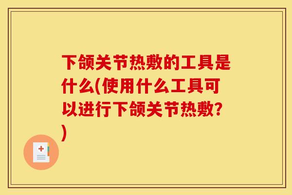 下颌关节热敷的工具是什么(使用什么工具可以进行下颌关节热敷？)
