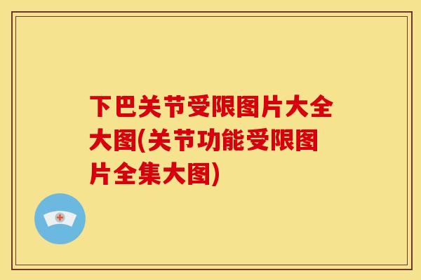 下巴关节受限图片大全大图(关节功能受限图片全集大图) 下巴关节受限图片大全大图(关节功能受限图片全集大图)