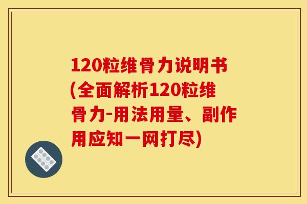 120粒维骨力说明书(全面解析120粒维骨力-用法用量、副作用应知一网打尽) 120粒维骨力说明书(全面解析120粒维骨力-用法用量、副作用应知一网打尽)