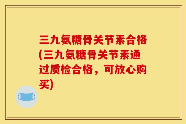 三九氨糖骨关节素合格(三九氨糖骨关节素通过质检合格,可放心购买) 三九氨糖骨关节素合格(三九氨糖骨关节素通过质检合格,可放心购买)