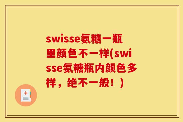 swisse氨糖一瓶里颜色不一样(swisse氨糖瓶内颜色多样,绝不一般!) swisse氨糖一瓶里颜色不一样(swisse氨糖瓶内颜色多样,绝不一般!)