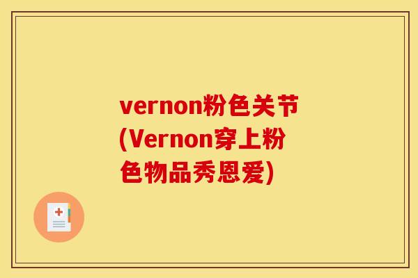 vernon粉色关节(Vernon穿上粉色物品秀恩爱) vernon粉色关节(Vernon穿上粉色物品秀恩爱)