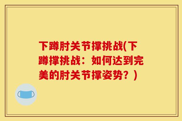 下蹲肘关节撑挑战(下蹲撑挑战：如何达到完美的肘关节撑姿势？)