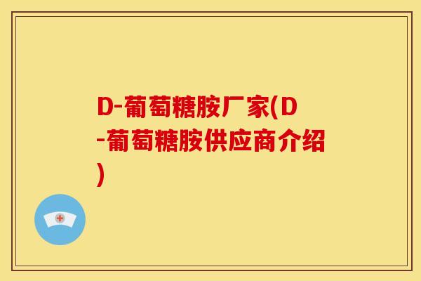 D-葡萄糖胺厂家(D-葡萄糖胺供应商介绍) D-葡萄糖胺厂家(D-葡萄糖胺供应商介绍)