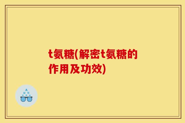 t氨糖(解密t氨糖的作用及功效)