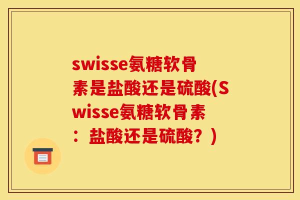 swisse氨糖软骨素是盐酸还是硫酸(Swisse氨糖软骨素：盐酸还是硫酸？)