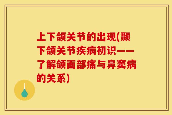 上下颌关节的出现(颞下颌关节初识——了解颌面部痛与鼻窦的关系) 上下颌关节的出现(颞下颌关节初识——了解颌面部痛与鼻窦的关系)