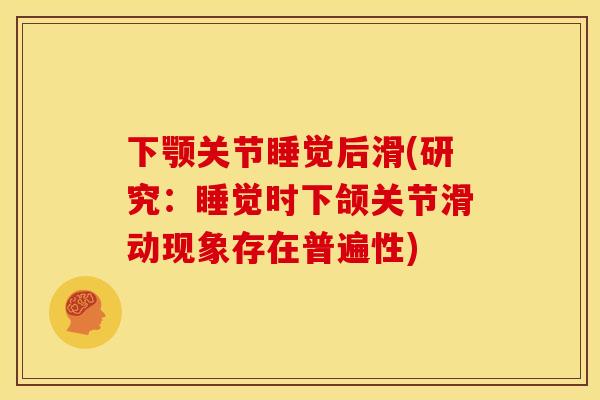下颚关节睡觉后滑(研究:睡觉时下颌关节滑动现象存在普遍性) 下颚关节睡觉后滑(研究:睡觉时下颌关节滑动现象存在普遍性)