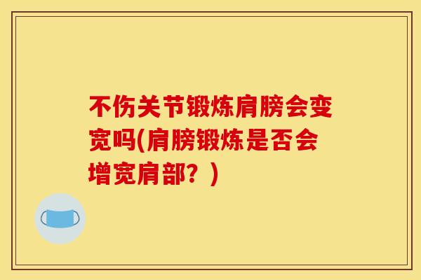 不伤关节锻炼肩膀会变宽吗(肩膀锻炼是否会增宽肩部?) 不伤关节锻炼肩膀会变宽吗(肩膀锻炼是否会增宽肩部?)