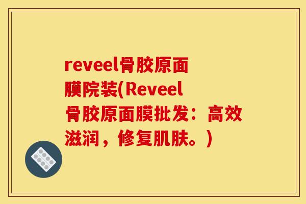 reveel骨胶原面膜院装(Reveel骨胶原面膜批发：高效滋润，修复。)