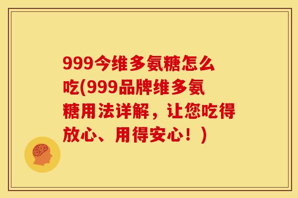 999今维多氨糖怎么吃(999品牌维多氨糖用法详解，让您吃得放心、用得安心！)