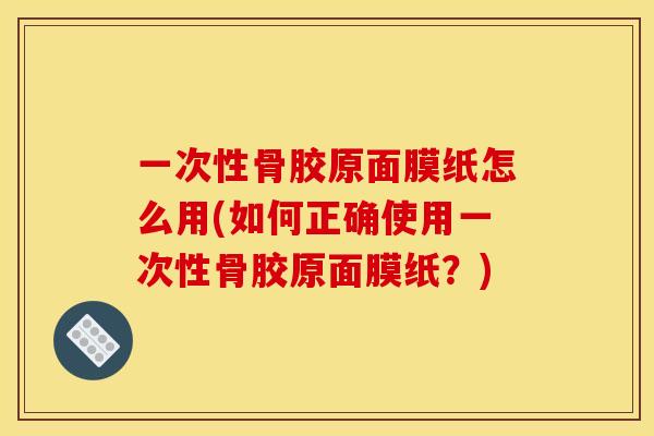 一次性骨胶原面膜纸怎么用(如何正确使用一次性骨胶原面膜纸?) 一次性骨胶原面膜纸怎么用(如何正确使用一次性骨胶原面膜纸?)
