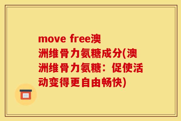 move free澳洲维骨力氨糖成分(澳洲维骨力氨糖:促使活动变得更自由畅快) move free澳洲维骨力氨糖成分(澳洲维骨力氨糖:促使活动变得更自由畅快)